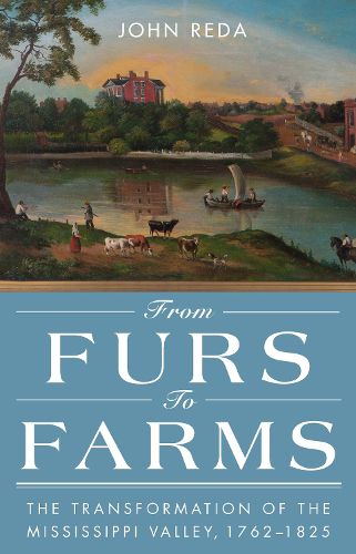 Cover image for From Furs to Farms: The Transformation of the Mississippi Valley, 1762-1825