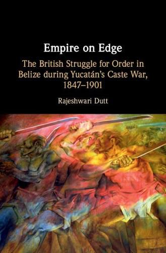 Cover image for Empire on Edge: The British Struggle for Order in Belize during Yucatan's Caste War, 1847-1901