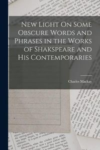 Cover image for New Light On Some Obscure Words and Phrases in the Works of Shakspeare and His Contemporaries