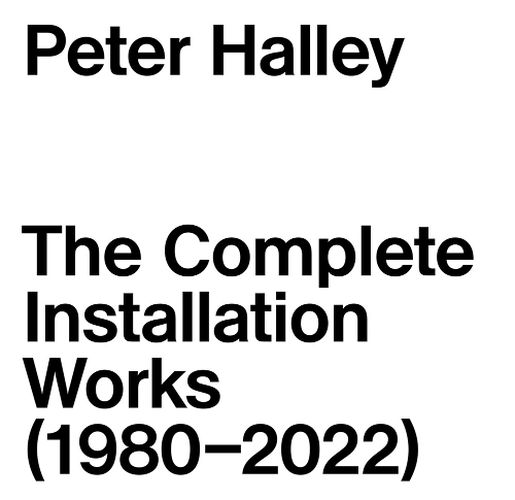 Cover image for Peter Halley: The Complete Installation Works (1980-2022)
