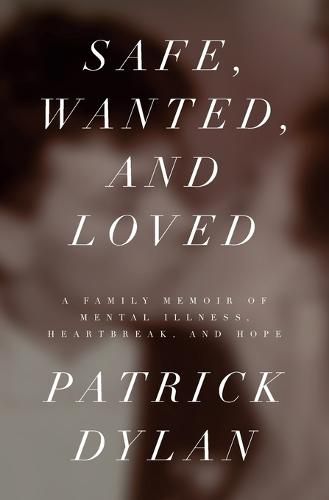 Cover image for Safe, Wanted, and Loved: A Family Memoir of Mental Illness, Heartbreak, and Hope