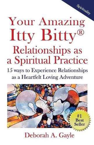 Cover image for Your Amazing Itty Bitty(R) Relationships As A Spiritual Practice: 15 ways to Experience Relationships as a Heartfelt Loving Adventure