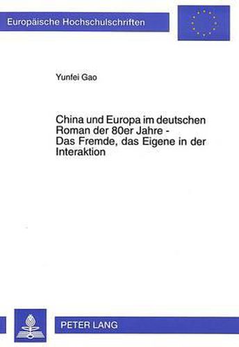 Cover image for China Und Europa Im Deutschen Roman Der 80er Jahre - Das Fremde, Das Eigene in Der Interaktion: Ueber Den Literarischen Begriff Des Fremden Am Beispiel Des Chinabildes Von Adolf Muschg, Michael Krueger, Gertrud Leutenegger Und Hermann Kinder