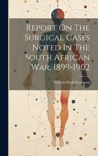 Cover image for Report On The Surgical Cases Noted In The South African War, 1899-1902