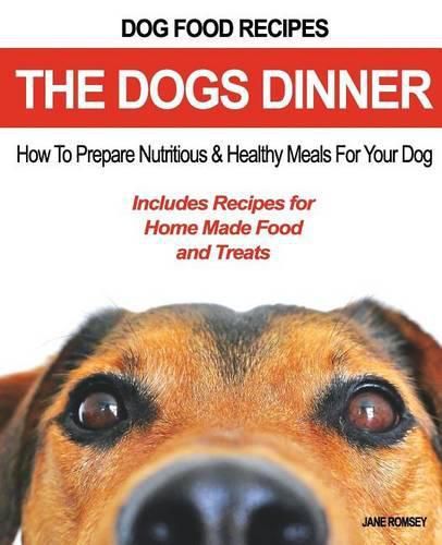 Cover image for Dog Food Recipes, The Dogs Dinner: How to Prepare Nutritious and Healthy Meals for Your Dog. Includes Recipes For Home Made Food and Treats