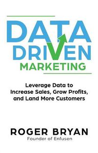 Cover image for Data Driven Marketing: Leverage Data to Increase Sales, Grow Profits, and Land More Customers