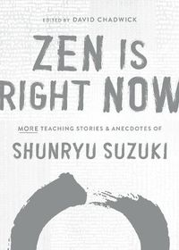 Cover image for Zen Is Right Now: More Teaching Stories and Anecdotes of Shunryu Suzuki, author of Zen Mind, Beginners Mind