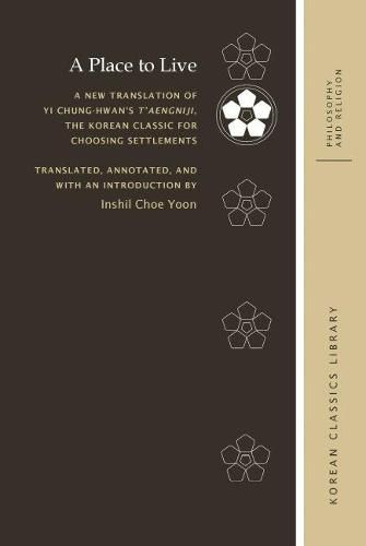 Cover image for A Place to Live: A New Translation of Yi Chung-hwan's T'aengniji, the Korean Classic for Choosing Settlements