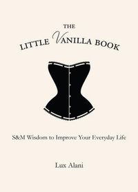 Cover image for The Little Vanilla Book: S&M Wisdom to Improve Your Everyday Life
