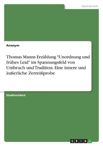 Cover image for Thomas Manns Erzaehlung "Unordnung und fruehes Leid" im Spannungsfeld von Umbruch und Tradition. Eine innere und aeusserliche Zerreissprobe