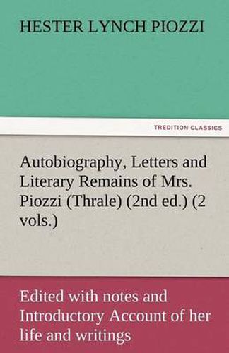 Cover image for Autobiography, Letters and Literary Remains of Mrs. Piozzi (Thrale) (2nd ed.) (2 vols.) Edited with notes and Introductory Account of her life and writings
