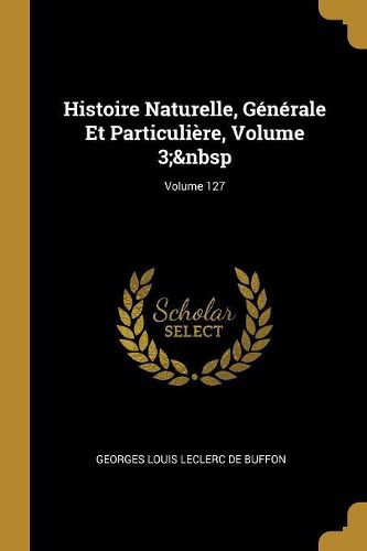 Cover image for Histoire Naturelle, Generale Et Particuliere, Volume 3; Volume 127