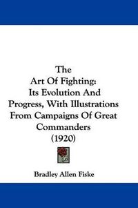 Cover image for The Art of Fighting: Its Evolution and Progress, with Illustrations from Campaigns of Great Commanders (1920)