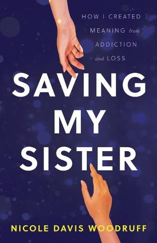 Cover image for Saving My Sister: How I Created Meaning from Addiction and Loss