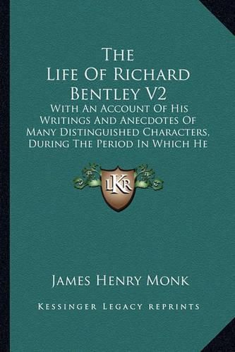 The Life of Richard Bentley V2: With an Account of His Writings and Anecdotes of Many Distinguished Characters, During the Period in Which He Flourished (1833)