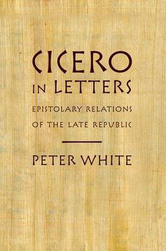 Cover image for Cicero in Letters: Epistolary Relations of the Late Republic