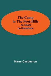 Cover image for The Camp In The Foot-Hills; Or, Oscar On Horseback