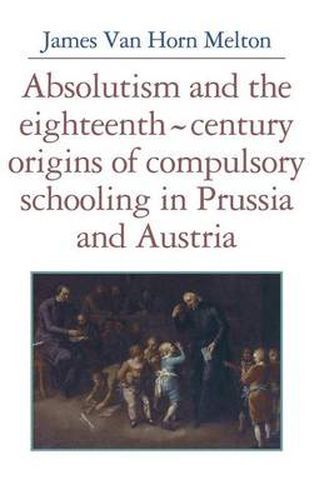 Cover image for Absolutism and the Eighteenth-Century Origins of Compulsory Schooling in Prussia and Austria