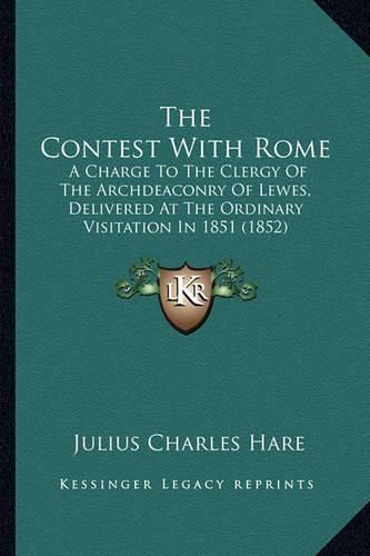 The Contest with Rome: A Charge to the Clergy of the Archdeaconry of Lewes, Delivered at the Ordinary Visitation in 1851 (1852)