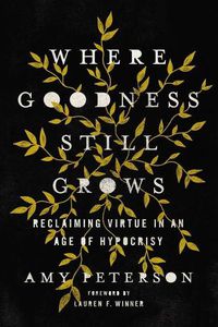 Cover image for Where Goodness Still Grows: Reclaiming Virtue in an Age of Hypocrisy