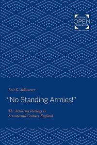 Cover image for No Standing Armies!: The Antiarmy Ideology in Seventeenth-Century England