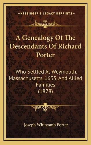 A Genealogy of the Descendants of Richard Porter: Who Settled at Weymouth, Massachusetts, 1635, and Allied Families (1878)