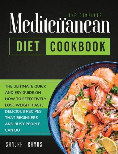 Cover image for The Complete Mediterranean Diet Cookbook: The Ulitimate Quick and Esy Guide on How to Effectively Lose Weight Fast, Delicious Recipes That Beginners and Busy People Can Do