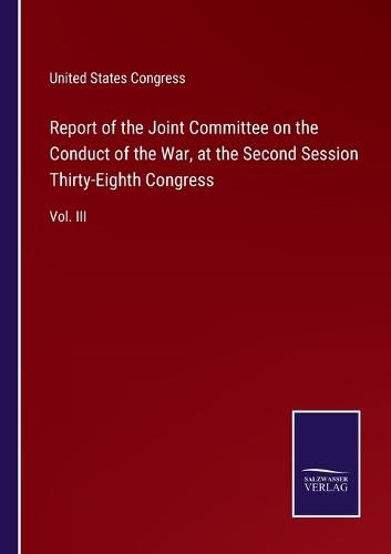 Cover image for Report of the Joint Committee on the Conduct of the War, at the Second Session Thirty-Eighth Congress: Vol. III