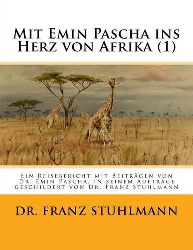 Cover image for Mit Emin Pascha ins Herz von Afrika (Teil 1): Ein Reisebericht mit Beitraegen von Dr. Emin Pascha, in seinem Auftrage geschildert von Dr. Franz Stuhlmann