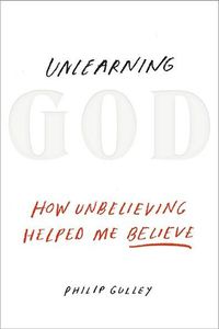 Cover image for Unlearning God: How Unbelieving Helped Me Believe