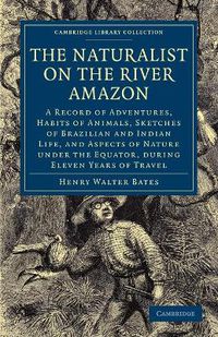 Cover image for The Naturalist on the River Amazon: A Record of Adventures, Habits of Animals, Sketches of Brazilian and Indian Life, and Aspects of Nature under the Equator, during Eleven Years of Travel