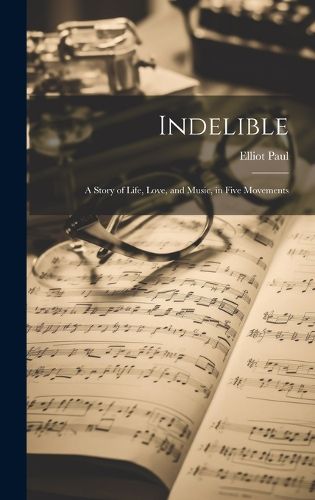 Cover image for Indelible; a Story of Life, Love, and Music, in Five Movements