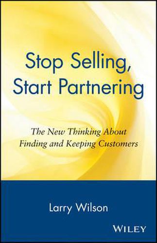 Stop Selling, Start Partnering: The New Thinking About Finding and Keeping Customers