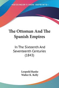 Cover image for The Ottoman and the Spanish Empires: In the Sixteenth and Seventeenth Centuries (1843)