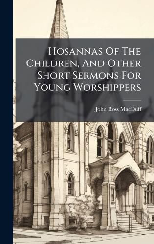 Cover image for Hosannas Of The Children, And Other Short Sermons For Young Worshippers
