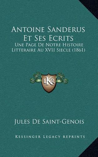 Cover image for Antoine Sanderus Et Ses Ecrits: Une Page de Notre Histoire Litteraire Au XVII Siecle (1861)