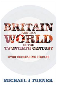 Cover image for Britain and the World in the Twentieth Century: Ever Decreasing Circles