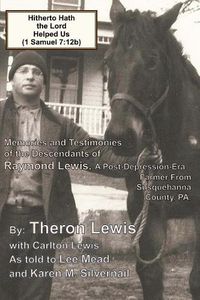 Cover image for Hitherto Hath the Lord Helped Us (1 Samuel 7: 12b): Memories and Testimonies of the Family of Raymond Lewis, a Post-Depression-Era Farmer from Susquehanna Co., PA