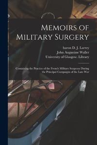 Cover image for Memoirs of Military Surgery [electronic Resource]: Containing the Practice of the French Military Surgeons During the Principal Campaigns of the Late War