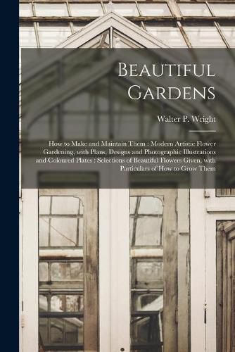 Cover image for Beautiful Gardens [microform]: How to Make and Maintain Them: Modern Artistic Flower Gardening, With Plans, Designs and Photographic Illustrations and Coloured Plates: Selections of Beautiful Flowers Given, With Particulars of How to Grow Them