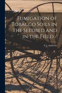 Cover image for Fumigation of Tobacco Soils in the Seedbed and in the Field /