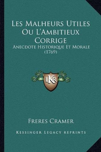 Cover image for Les Malheurs Utiles Ou L'Ambitieux Corrige: Anecdote Historique Et Morale (1769)