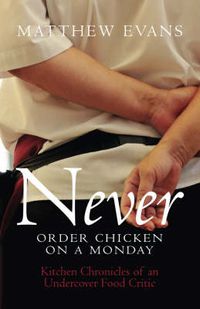 Cover image for Never Order Chicken on a Monday: Kitchen Chronicles of an Undercover Food Critic