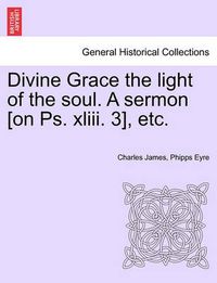 Cover image for Divine Grace the Light of the Soul. a Sermon [On PS. XLIII. 3], Etc.