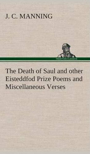 Cover image for The Death of Saul and other Eisteddfod Prize Poems and Miscellaneous Verses