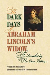 Cover image for The Dark Days of Abraham Lincoln's Widow, as Revealed by Her Own Letters