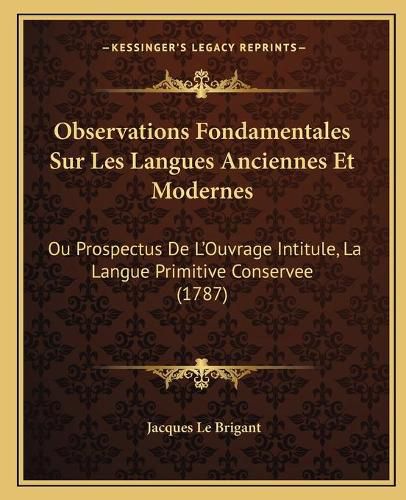 Observations Fondamentales Sur Les Langues Anciennes Et Modernes: Ou Prospectus de L'Ouvrage Intitule, La Langue Primitive Conservee (1787)