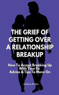 Cover image for The Grief Of Getting Over A Relationship Breakup: How To Accept Breaking Up With Your Ex Advice And Tips To Move On