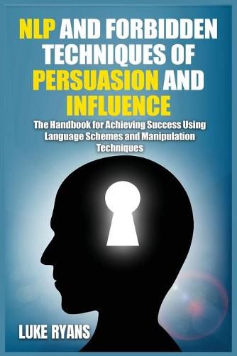 Cover image for NLP and Forbidden Techniques of Persuasion and Influence: The Handbook for Achieving Success Using Language Schemes and Manipulation Techniques