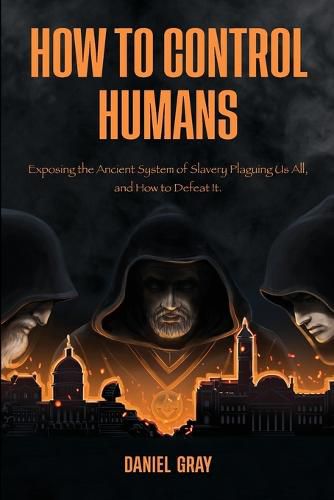 Cover image for How to Control Humans: Exposing the Ancient System of Slavery Plaguing Us All, and How to Defeat It.